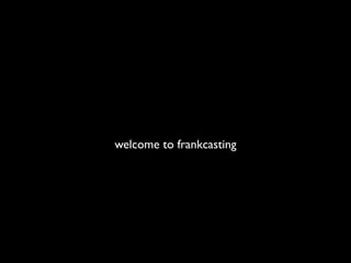 welcome to frankcasting
 