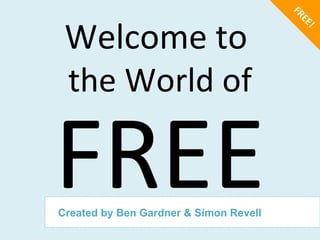 FREE! Welcome to   the World of FREE Created by Ben Gardner & Simon Revell 