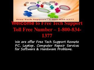 Welcome to Free Tech Support
Toll Free Number – 1-800-834-
1377
We are offer Free Tech Support Remote
PC, Laptop, Computer Repair Services
for Software & Hardware Problems.
 