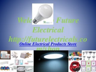 Welcome to Future
Electrical
http://futurelectricals.co
m/shop
Online Electrical Products Store
 