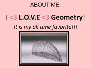 ABOUT ME:

I <3 L.O.V.E <3 Geometry!
  It is my all time favorite!!!
 