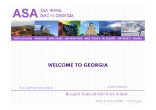 ASA TRAVEL
ASA                DMC IN GEORGIA




HOTEL BOOKING   PACKAGES WINE TOURS WEEKEND TRIPS MICE EVENTS SKI RESORTS AIR TICKETS CRUISES




                                                           ASA Travel | DMC in Georgia
 
