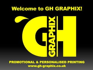 Welcome to GH GRAPHIX!
PROMOTIONAL & PERSONALISED PRINTING
www.gh-graphix.co.uk
 