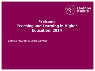 Welcome
Teaching and Learning in Higher
Education, 2014
Cormac McGrath & Linda Barman
 