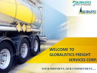WELCOME TO
GLOBALISTICS FREIGHT
SERVICES CORP.
YOUR SHIPMENT, OUR COMMITMENT….
 