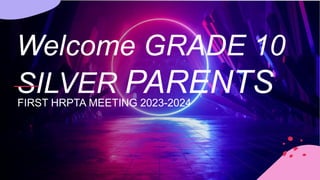 Welcome GRADE 10
SILVER PARENTS
FIRST HRPTA MEETING 2023-2024
 