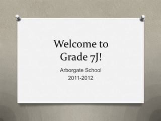 Welcome to Grade 7J! Arborgate School 2011-2012 
