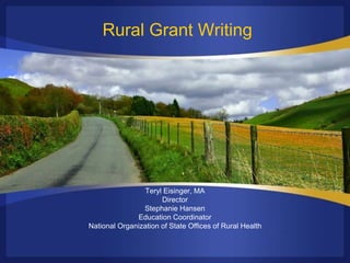 Rural Grant Writing
Teryl Eisinger, MA
Director
Stephanie Hansen
Education Coordinator
National Organization of State Offices of Rural Health
 
