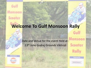 Welcome To Gulf Monsoon Rally Date and Venue for the event Held at : 13th June Godrej Grounds Vikhroli 
