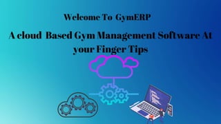 A cloud Based Gym Management Software At
your Finger Tips
Welcome To GymERP
 
