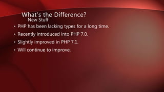 • PHP has been lacking types for a long time.
• Recently introduced into PHP 7.0.
• Slightly improved in PHP 7.1.
• Will continue to improve.
What’s the Difference?
New Stuff
 