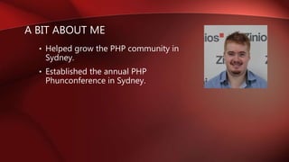 A BIT ABOUT ME
• Helped grow the PHP community in
Sydney.
• Established the annual PHP
Phunconference in Sydney.
 