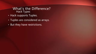 • Hack supports Tuples.
• Tuples are considered as arrays.
• But they have restrictions.
Hack Types
What’s the Difference?
 
