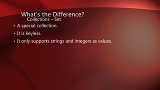 • A special collection.
• It is keyless.
• It only supports strings and integers as values.
Collections – Set
What’s the Difference?
 