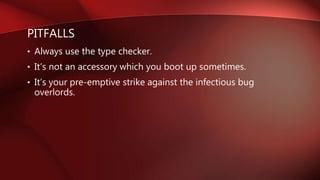 PITFALLS
• Always use the type checker.
• It’s not an accessory which you boot up sometimes.
• It’s your pre-emptive strike against the infectious bug
overlords.
 