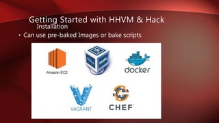 • Can use pre-baked Images or bake scripts
Installation
Getting Started with HHVM & Hack
 