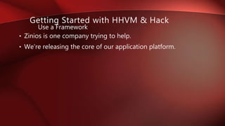 • Zinios is one company trying to help.
• We’re releasing the core of our application platform.
Use a Framework
Getting Started with HHVM & Hack
 