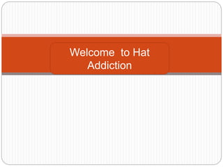 Welcome to Hat
Addiction
 