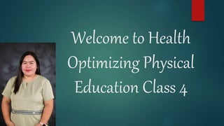 Welcome to Health
Optimizing Physical
Education Class 4
 