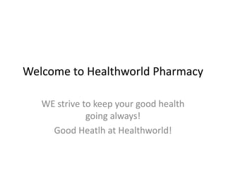 Welcome to Healthworld Pharmacy,[object Object],WE strive to keep your good health going always! ,[object Object],Good Heatlh at Healthworld!,[object Object]