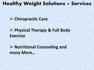 Healthy Weight Solutions – Services
 Chiropractic Care
 Physical Therapy & Full Body
Exercise
 Nutritional Counseling and
many More…
 