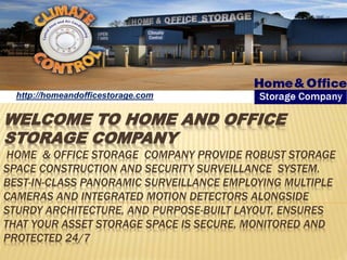 WELCOME TO HOME AND OFFICE
STORAGE COMPANY
HOME & OFFICE STORAGE COMPANY PROVIDE ROBUST STORAGE
SPACE CONSTRUCTION AND SECURITY SURVEILLANCE SYSTEM.
BEST-IN-CLASS PANORAMIC SURVEILLANCE EMPLOYING MULTIPLE
CAMERAS AND INTEGRATED MOTION DETECTORS ALONGSIDE
STURDY ARCHITECTURE, AND PURPOSE-BUILT LAYOUT, ENSURES
THAT YOUR ASSET STORAGE SPACE IS SECURE, MONITORED AND
PROTECTED 24/7
http://homeandofficestorage.com
 