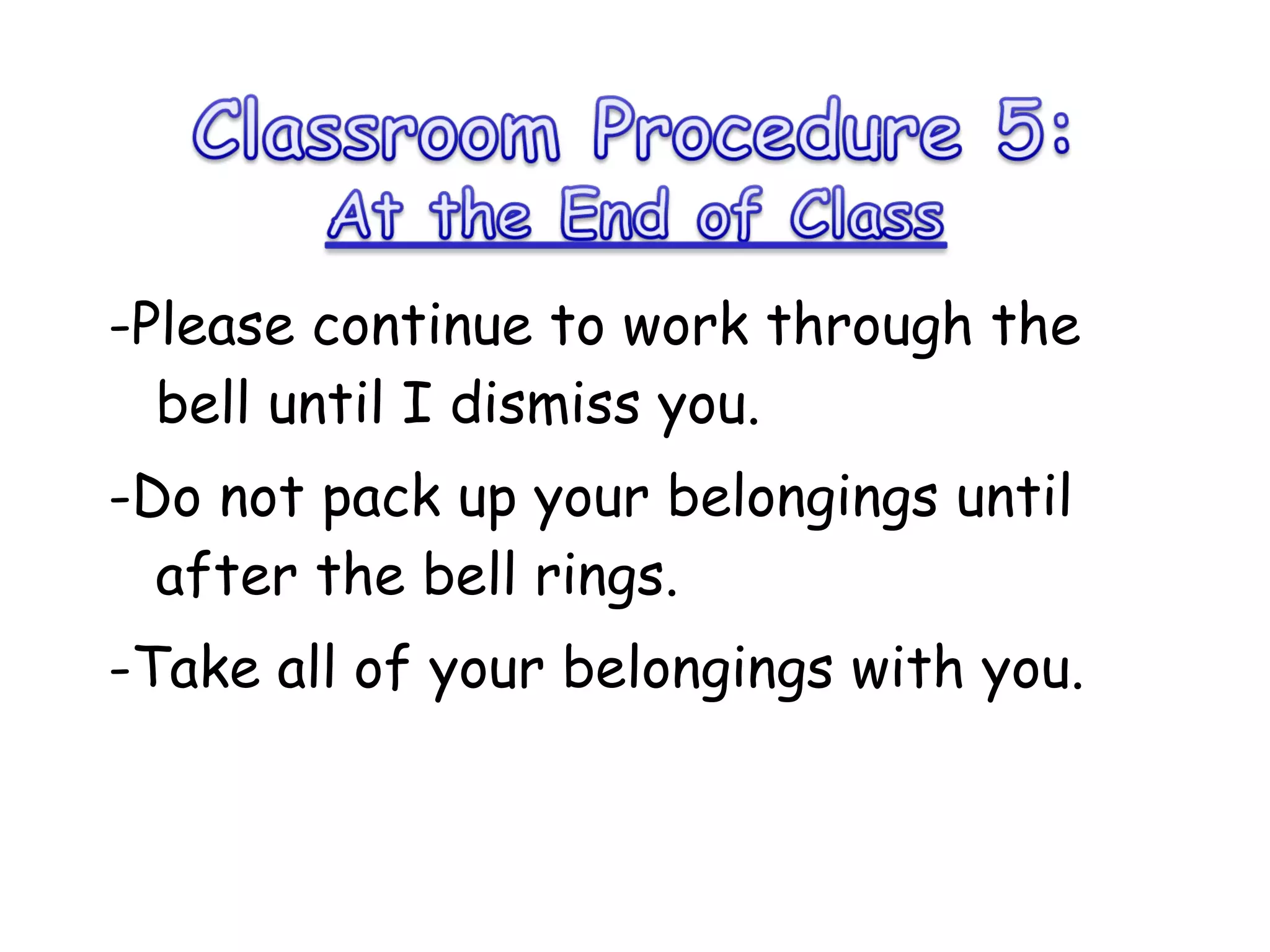 -Please continue to work through the bell until I dismiss you.  -Do not pack up your belongings until after the bell rings.  -Take all of your belongings with you.  