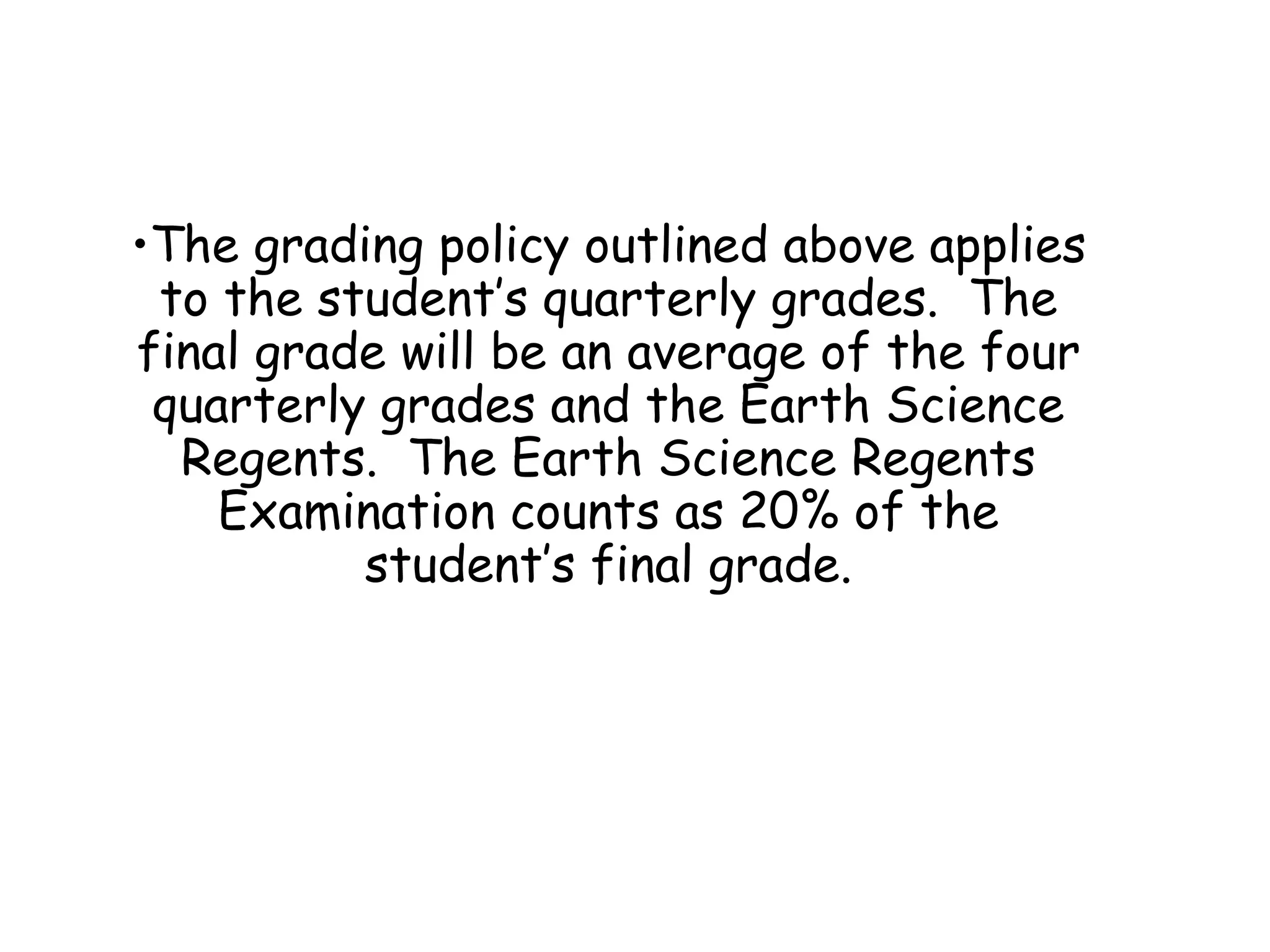 The grading policy outlined above applies to the student’s quarterly grades.  The final grade will be an average of the four quarterly grades and the Earth Science Regents.  The Earth Science Regents Examination counts as 20% of the student’s final grade. 