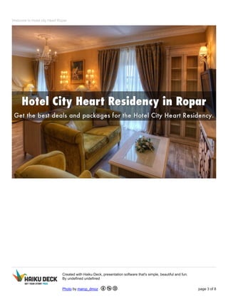 Welcome to Hotel city Heart Ropar 
Created with Haiku Deck, presentation software that's simple, beautiful and fun. 
By undefined undefined 
Photo by marcp_dmoz page 3 of 8 
 
