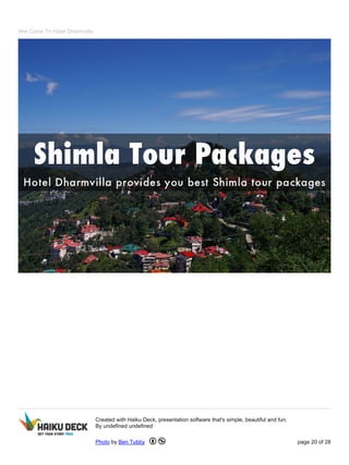Wel Come To Hotel Dharmvilla
Created with Haiku Deck, presentation software that's simple, beautiful and fun.
By undefined undefined
Photo by Ben Tubby page 20 of 28
 