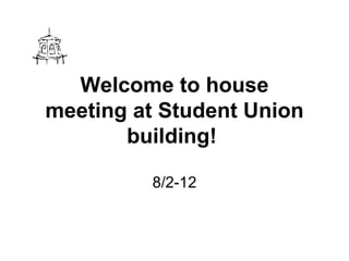 Welcome tohouse meetingat Student Union building!   8/2-12 