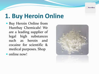 1. Buy Heroin Online
 Buy Heroin Online from
Huntbay Chemicals! We
are a leading supplier of
legal high substances
such as heroin and
cocaine for scientific &
medical purposes. Shop
 online now!
 