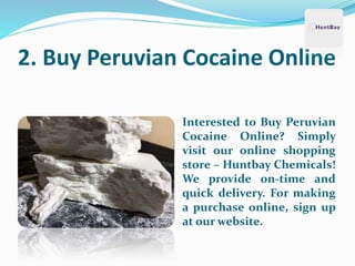 2. Buy Peruvian Cocaine Online
Interested to Buy Peruvian
Cocaine Online? Simply
visit our online shopping
store – Huntbay Chemicals!
We provide on-time and
quick delivery. For making
a purchase online, sign up
at our website.
 