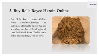3. Buy Rolls Royce Heroin Online
◦ Buy Rolls Royce Heroin Online
from Huntbay-Chemicals at
extremely affordable prices! We are
a leading supplier of legal highs all
over the United States. To check our
entire product range, visit us now!
 