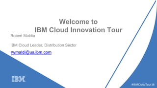 #IBMCloudTour16
Welcome to
IBM Cloud Innovation Tour
Robert Maldia
IBM Cloud Leader, Distribution Sector
rwmaldi@us.ibm.com
 