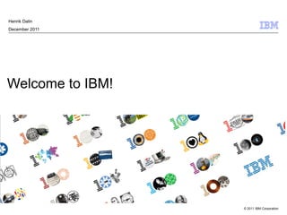 Henrik Dalin
December 2011




Welcome to IBM!




                  © 2011 IBM Corporation
 