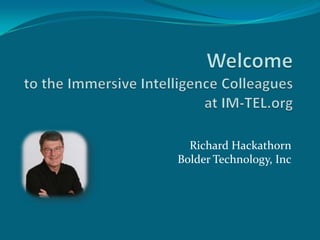 Welcometo the Immersive Intelligence Colleaguesat IM-TEL.org Richard HackathornBolder Technology, Inc 