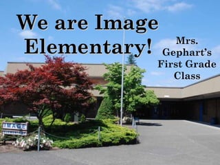We are ImageWe are Image
Elementary!Elementary! Mrs.
Gephart’s
First Grade
Class
 