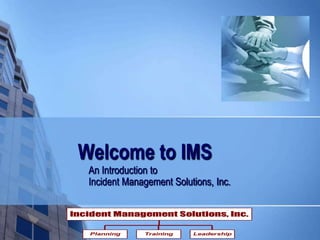 Welcome to IMS An Introduction to Incident Management Solutions, Inc. 