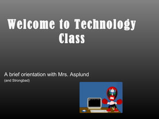 Welcome to Technology
         Class

A brief orientation with Mrs. Asplund
(and Strongbad)
 