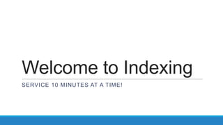 Welcome to Indexing
SERVICE 10 MINUTES AT A TIME!

 