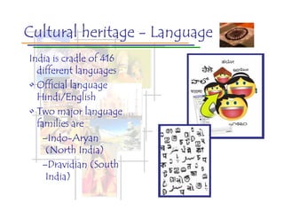 Cultural heritage - Language
India is cradle of 416
  different languages
• Official language
  Hindi/English
• Two major language
  families are
   –Indo-Aryan
    (North India)
   –Dravidian (South
    India)
 