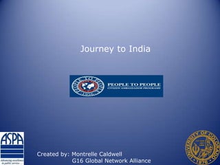Journey to India Created by: Montrelle Caldwell                   G16 Global Network Alliance 