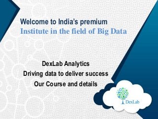 Welcome to India’s premium
Institute in the field of Big Data
DexLab Analytics
Driving data to deliver success
Our Course and details
 