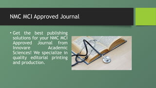 NMC MCI Approved Journal
• Get the best publishing
solutions for your NMC MCI
Approved Journal from
Innovare Academic
Sciences! We specialize in
quality editorial printing
and production.
 