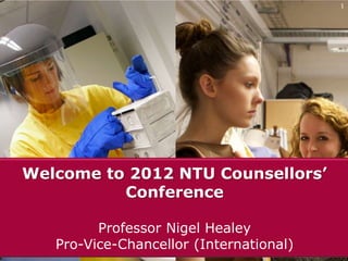 1




Welcome to 2012 NTU Counsellors’
          Conference

         Professor Nigel Healey
   Pro-Vice-Chancellor (International)
 