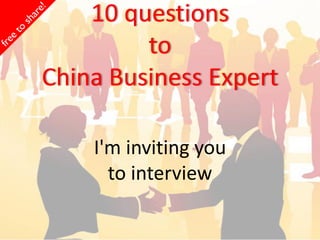 10 questions
         to
China Business Expert

    I'm inviting you
      to interview
 