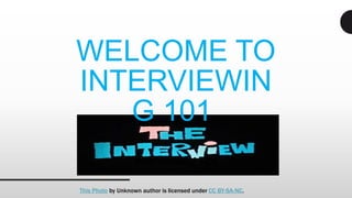 WELCOME TO
INTERVIEWIN
G 101
Interviewing Tips
This Photo by Unknown author is licensed under CC BY-SA-NC.
 