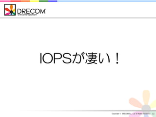 IOPSが凄い！


      Copyright © DRECOM Co., Ltd All Rights Reserved.   10
 