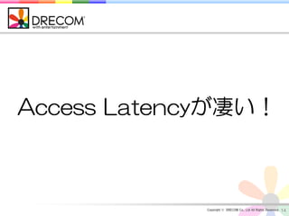 Access Latencyが凄い！



             Copyright © DRECOM Co., Ltd All Rights Reserved.   14
 